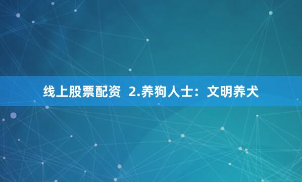 线上股票配资  2.养狗人士：文明养犬