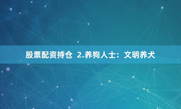股票配资持仓  2.养狗人士：文明养犬