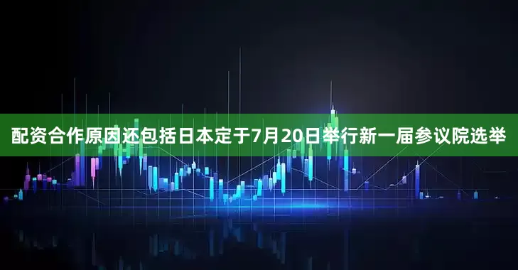 配资合作原因还包括日本定于7月20日举行新一届参议院选举