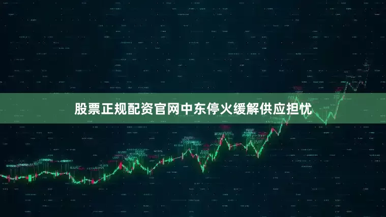 股票正规配资官网中东停火缓解供应担忧