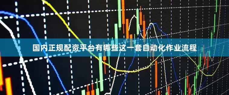 国内正规配资平台有哪些这一套自动化作业流程