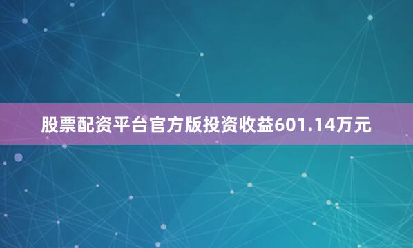 股票配资平台官方版投资收益601.14万元