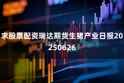 求股票配资瑞达期货生猪产业日报20250626