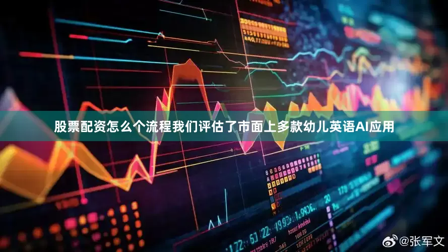 股票配资怎么个流程我们评估了市面上多款幼儿英语AI应用