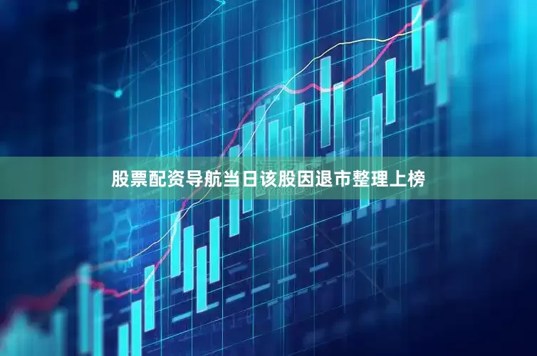 股票配资导航当日该股因退市整理上榜