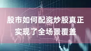 股市如何配资炒股真正实现了全场景覆盖