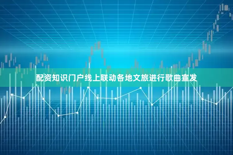 配资知识门户线上联动各地文旅进行歌曲宣发