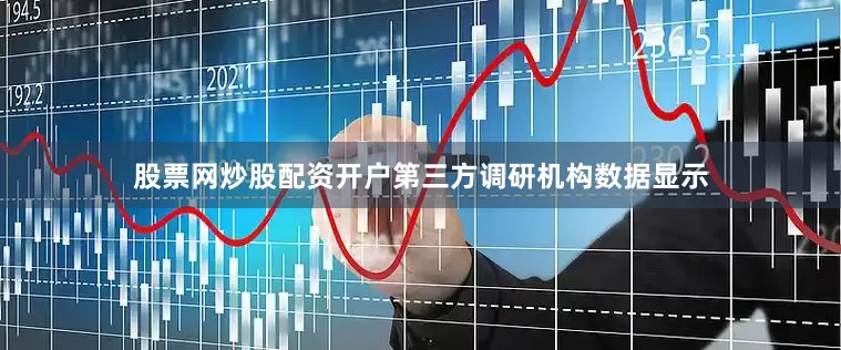 股票网炒股配资开户第三方调研机构数据显示