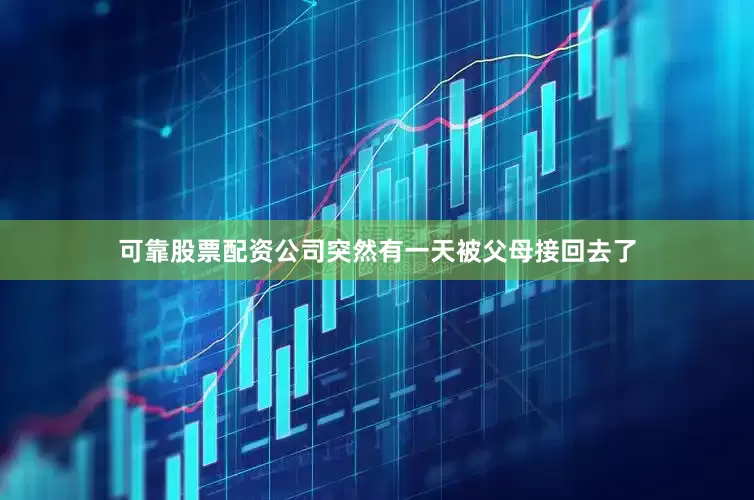 可靠股票配资公司突然有一天被父母接回去了