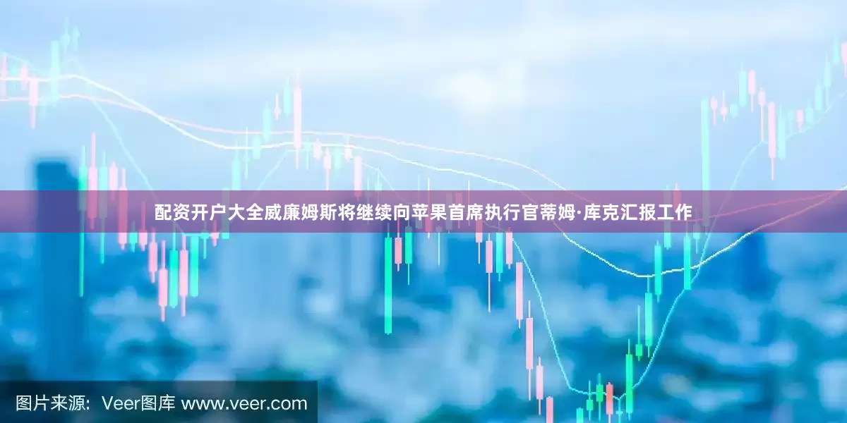 配资开户大全威廉姆斯将继续向苹果首席执行官蒂姆·库克汇报工作