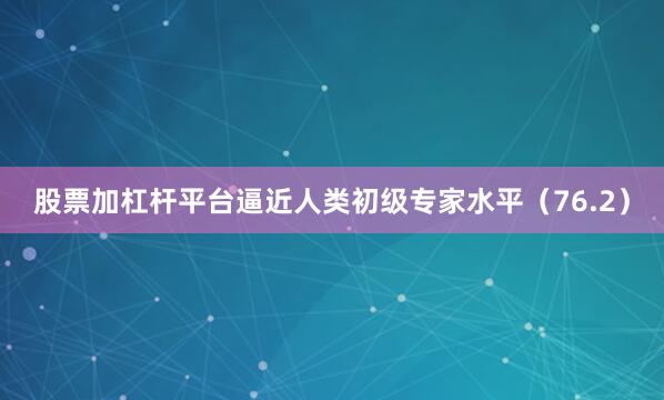 股票加杠杆平台逼近人类初级专家水平（76.2）