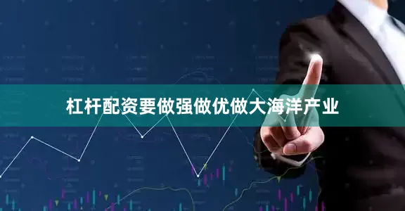 杠杆配资要做强做优做大海洋产业