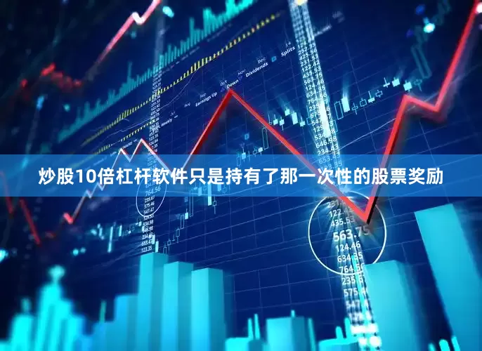 炒股10倍杠杆软件只是持有了那一次性的股票奖励