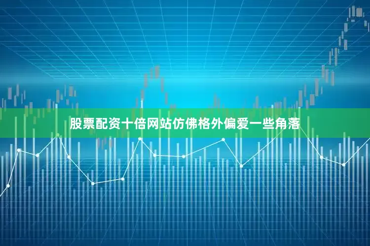 股票配资十倍网站仿佛格外偏爱一些角落