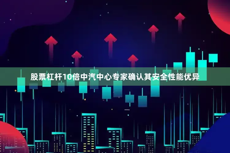 股票杠杆10倍中汽中心专家确认其安全性能优异