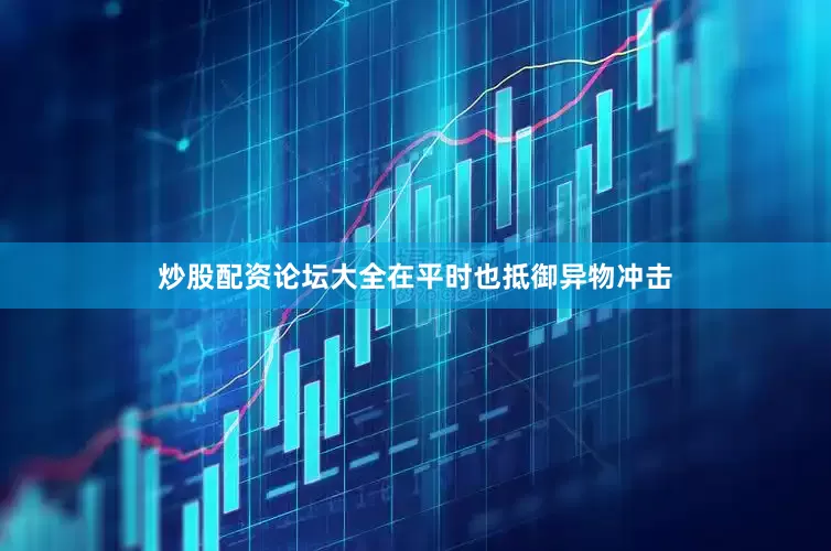 炒股配资论坛大全在平时也抵御异物冲击