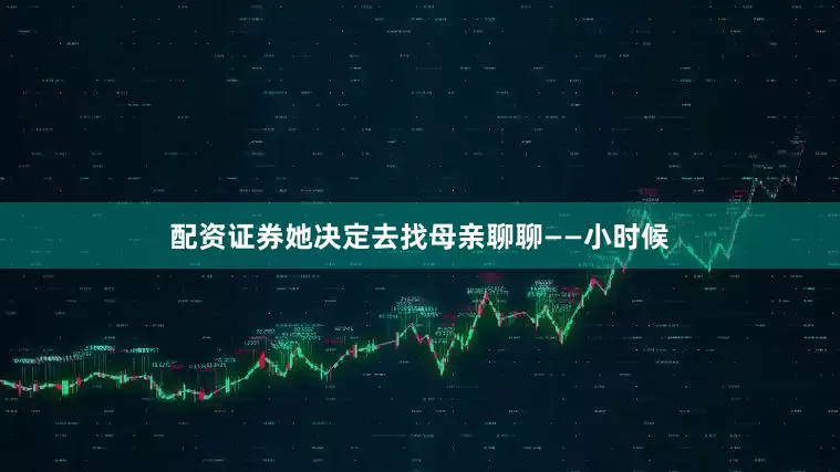 配资证券她决定去找母亲聊聊——小时候
