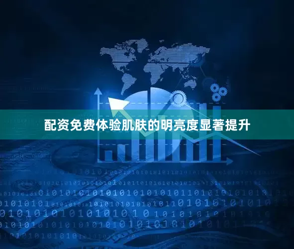 配资免费体验肌肤的明亮度显著提升