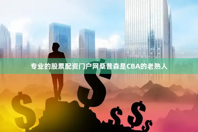 专业的股票配资门户网桑普森是CBA的老熟人