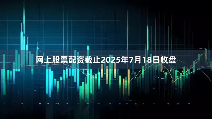 网上股票配资截止2025年7月18日收盘