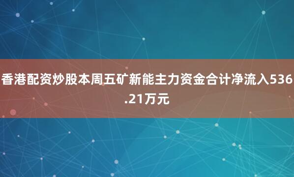 香港配资炒股本周五矿新能主力资金合计净流入536.21万元