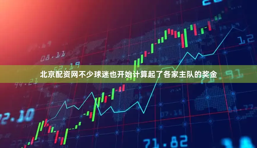 北京配资网不少球迷也开始计算起了各家主队的奖金