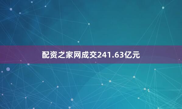 配资之家网成交241.63亿元