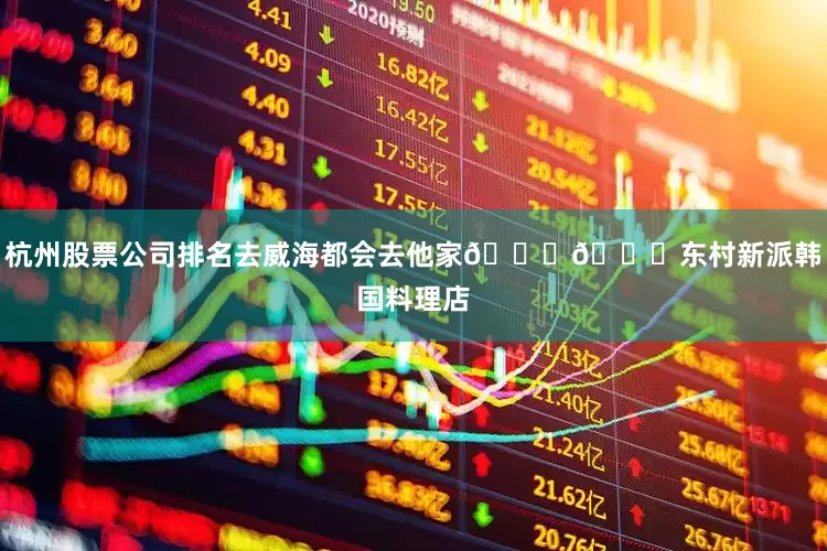 杭州股票公司排名去威海都会去他家👏👏东村新派韩国料理店