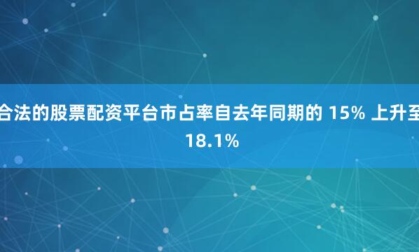 合法的股票配资平台市占率自去年同期的 15% 上升至 18.1%