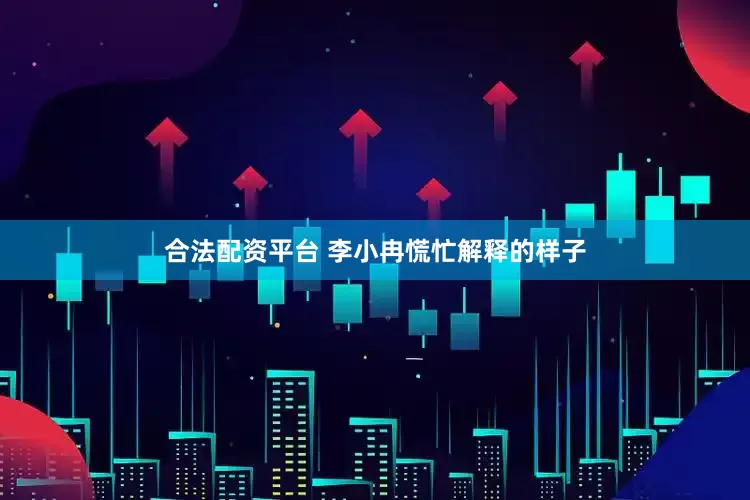 合法配资平台 李小冉慌忙解释的样子