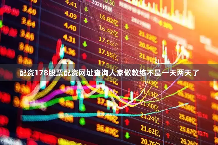 配资178股票配资网址查询人家做教练不是一天两天了