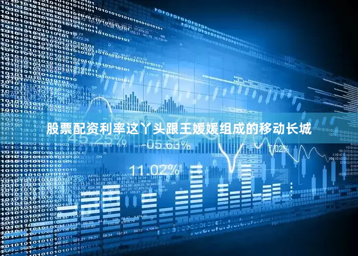 股票配资利率这丫头跟王媛媛组成的移动长城