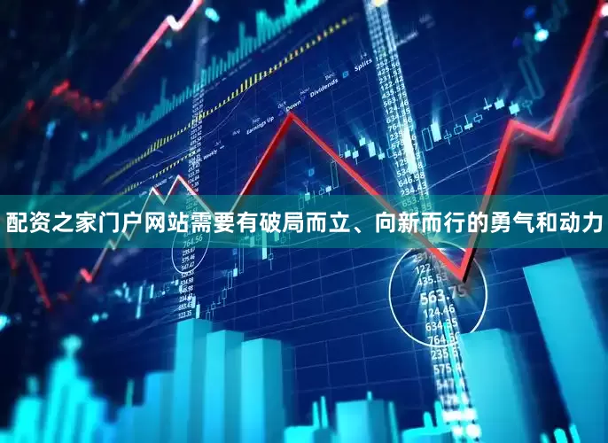 配资之家门户网站需要有破局而立、向新而行的勇气和动力
