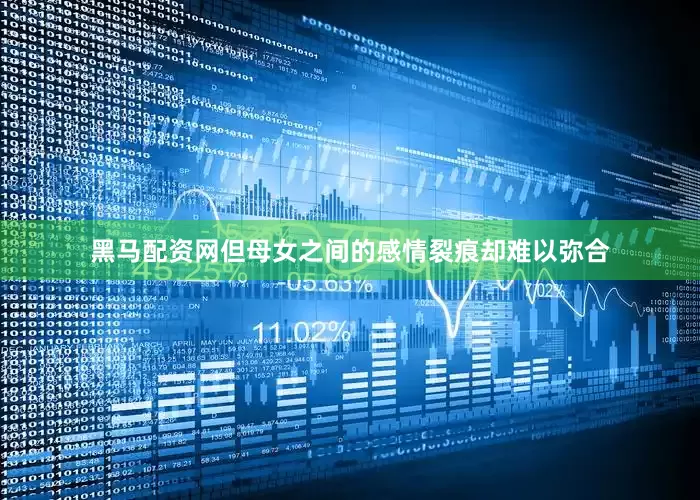 黑马配资网但母女之间的感情裂痕却难以弥合