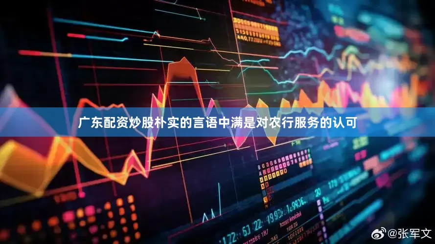 广东配资炒股朴实的言语中满是对农行服务的认可