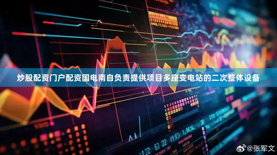 炒股配资门户配资国电南自负责提供项目多座变电站的二次整体设备