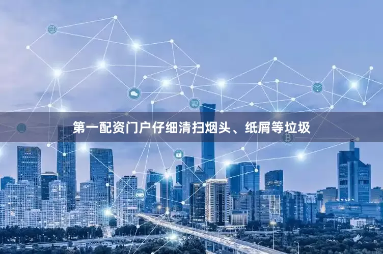 第一配资门户仔细清扫烟头、纸屑等垃圾