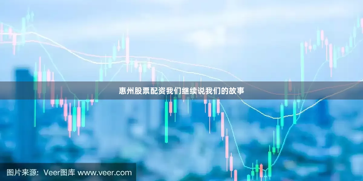惠州股票配资我们继续说我们的故事