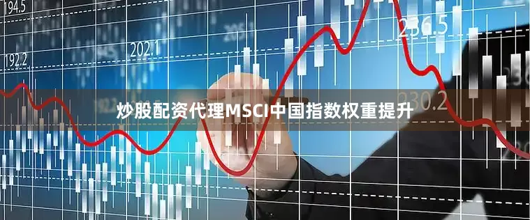炒股配资代理MSCI中国指数权重提升