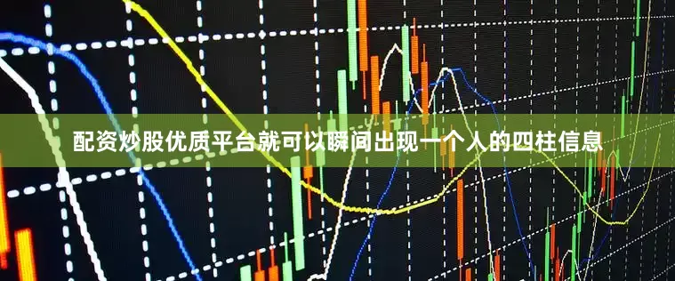 配资炒股优质平台就可以瞬间出现一个人的四柱信息
