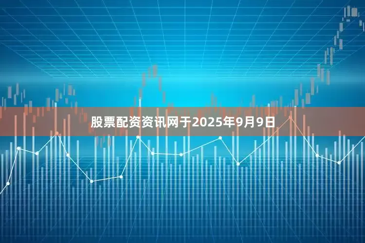 股票配资资讯网于2025年9月9日