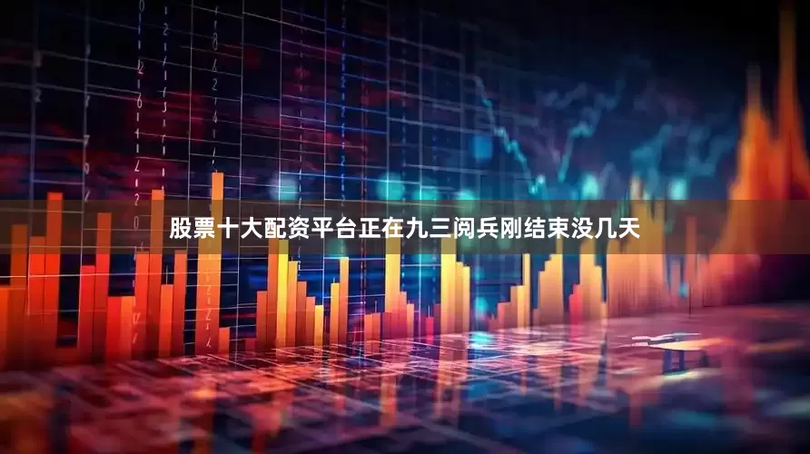 股票十大配资平台正在九三阅兵刚结束没几天