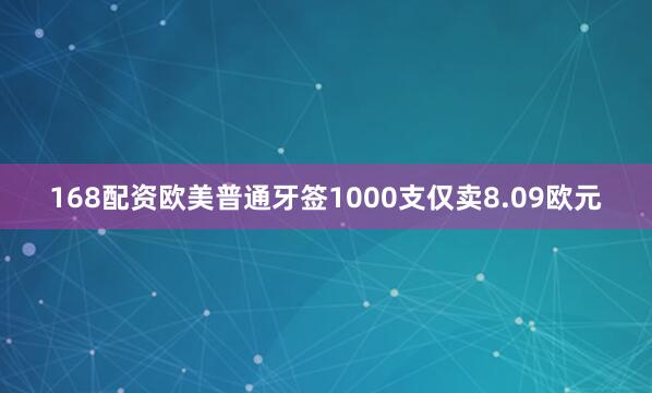 168配资欧美普通牙签1000支仅卖8.09欧元