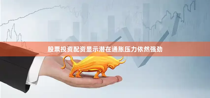 股票投资配资显示潜在通胀压力依然强劲