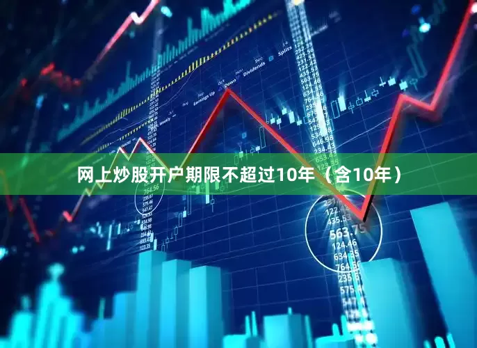 网上炒股开户期限不超过10年（含10年）