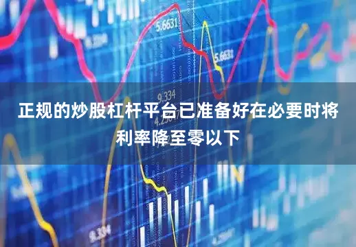 正规的炒股杠杆平台已准备好在必要时将利率降至零以下