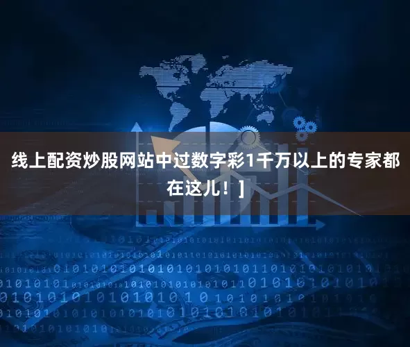 线上配资炒股网站中过数字彩1千万以上的专家都在这儿！]