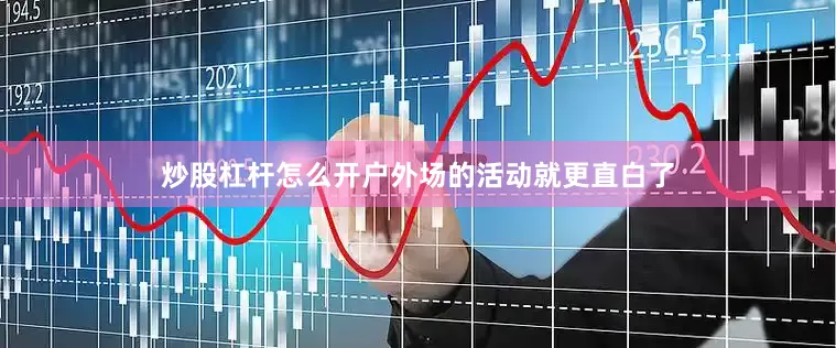 炒股杠杆怎么开户外场的活动就更直白了