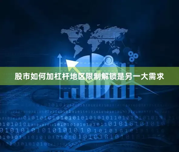 股市如何加杠杆地区限制解锁是另一大需求