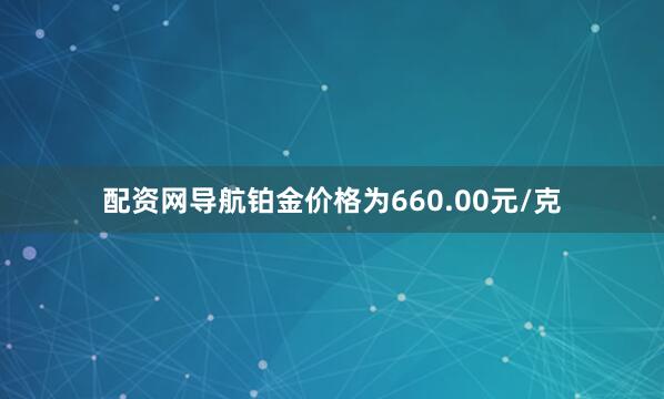 配资网导航铂金价格为660.00元/克